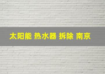 太阳能 热水器 拆除 南京